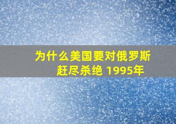 为什么美国要对俄罗斯赶尽杀绝 1995年